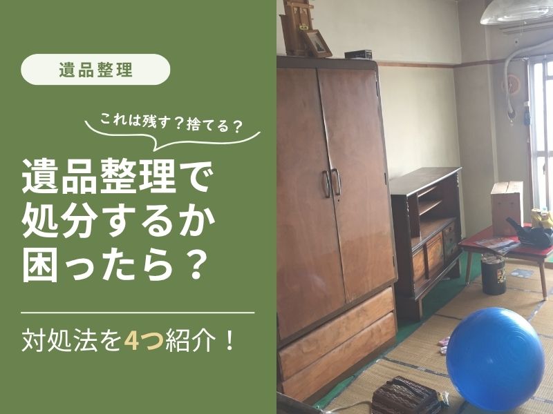 遺品整理で故人の持ち物を残すか処分するか判断に困っている