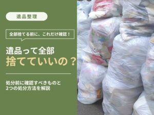遺品整理で残されたものを全部捨ててよいか